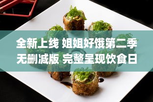 全新上线 姐姐好饿第二季无删减版 完整呈现饮食日常，揭秘美食背后的故事