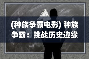 (种族争霸电影) 种族争霸：挑战历史边缘的政治权力游戏与文化交织的冲突纠葛