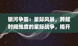 银河争霸：星际风暴，跨越时间维度的星际战争，揭开宇宙深渊的未解秘密