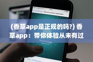 (香草app是正规的吗?) 香草app：带你体验从未有过的社交魅力与娱乐功能