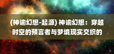 (神谕幻想-起源) 神谕幻想：穿越时空的预言者与梦境现实交织的奇幻传奇