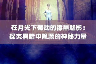 在月光下舞动的漆黑魅影：探究黑暗中隐藏的神秘力量和无尽诱惑