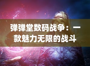 弹弹堂数码战争：一款魅力无限的战斗策略手游的魅力解析与实战经验分享