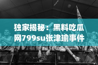 独家揭秘：黑料吃瓜网799su张津瑜事件，深度解析网络炮轰背后的真相 v1.3.8下载