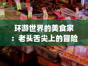 环游世界的美食家：老头舌尖上的冒险，把舌头伸进各地粉嫩美味中，探索未知的淑芬秘境 v4.9.8下载