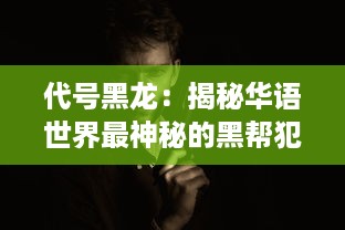 代号黑龙：揭秘华语世界最神秘的黑帮犯罪网络与潜伏的危险漩涡