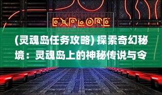 (灵魂岛任务攻略) 探索奇幻秘境：灵魂岛上的神秘传说与令人震撼的自然景观