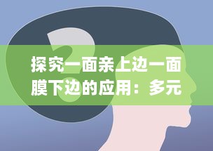 探究一面亲上边一面膜下边的应用：多元化策略在企业运营和人际交往中的实践与洞察