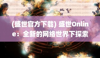 (盛世官方下载) 盛世Online：全新的网络世界下探索和分享千年文化瑰宝的创新平台