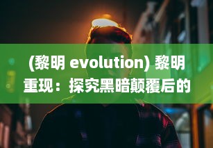 (黎明 evolution) 黎明重现：探究黑暗颠覆后的光明启示与再生奇迹