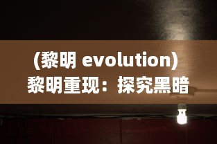 (黎明 evolution) 黎明重现：探究黑暗颠覆后的光明启示与再生奇迹