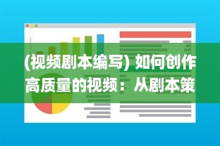 (视频剧本编写) 如何创作高质量的视频：从剧本策划到后期制作的全方位指南