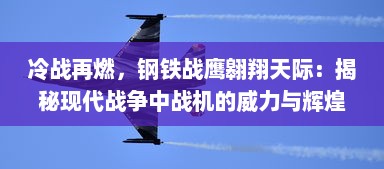 冷战再燃，钢铁战鹰翱翔天际：揭秘现代战争中战机的威力与辉煌