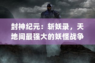 封神纪元：斩妖录，天地间最强大的妖怪战争，英勇者崛起的传奇历程