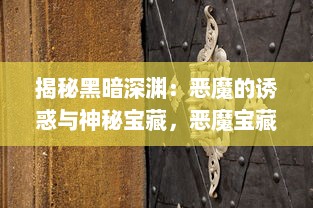 揭秘黑暗深渊：恶魔的诱惑与神秘宝藏，恶魔宝藏的历史、神话和现实影响