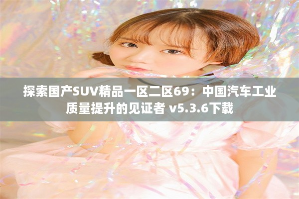 探索国产SUV精品一区二区69：中国汽车工业质量提升的见证者 v5.3.6下载