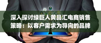 深入探讨绿巨人黄品汇电商销售策略：以客户需求为导向的品牌塑造与营销优化 v5.9.0下载