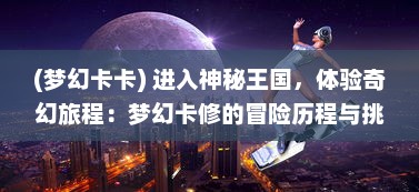 (梦幻卡卡) 进入神秘王国，体验奇幻旅程：梦幻卡修的冒险历程与挑战