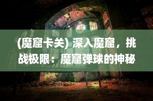 (魔窟卡关) 深入魔窟，挑战极限：魔窟弹球的神秘世界与刺激冒险