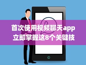 首次使用视频聊天app 立即掌握这8个关键技巧，提升您的在线交流体验。