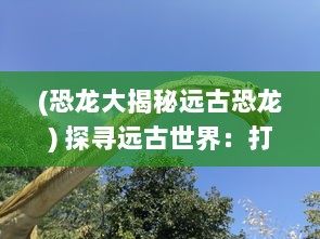 (恐龙大揭秘远古恐龙) 探寻远古世界：打造恐龙家园，重现恐龙时代的生生不息