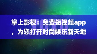 掌上影视：免费短视频app，为您打开时尚娱乐新天地 探索最新影视资讯，随时随地享受非凡视听盛宴。 v6.3.1下载