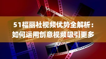 51福丽社视频优势全解析：如何运用创意视频吸引更多观众 详解视频制作与传播技巧 v0.6.3下载