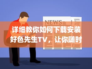 详细教你如何下载安装好色先生TV，让你随时随地观看精彩视频 v3.2.9下载