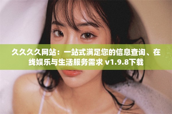 久久久久网站：一站式满足您的信息查询、在线娱乐与生活服务需求 v1.9.8下载