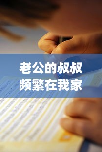 老公的叔叔频繁在我家享用餐点，这种状况正常吗 探讨家庭成员与亲属间的交往和互动范围