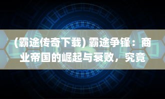 (霸途传奇下载) 霸途争锋：商业帝国的崛起与衰败，究竟谁能成为最终的王者