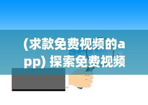 (求款免费视频的app) 探索免费视频APP网站入口：如何找到免费且优质的视频资源?