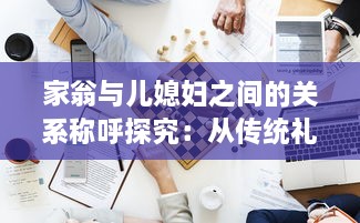 家翁与儿媳妇之间的关系称呼探究：从传统礼仪到现代称谓的演变