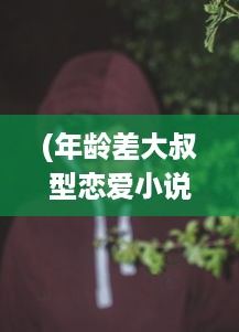 (年龄差大叔型恋爱小说) 探索年龄差异之爱：详解大叔配小姑娘的四部热门电视剧