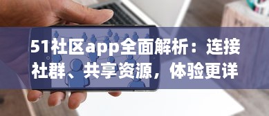 51社区app全面解析：连接社群、共享资源，体验更详尽的服务，是您掌上的综合生活助手 v6.8.5下载