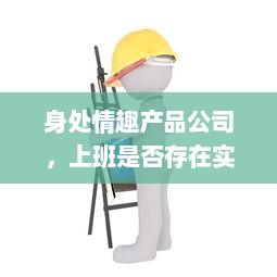 身处情趣产品公司，上班是否存在实际体验测试产品的需求?