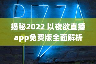 揭秘2022 以夜欲直播app免费版全面解析：如何安全高效使用 解锁直播间秘籍 v8.4.7下载