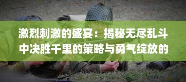 激烈刺激的盛宴：揭秘无尽乱斗中决胜千里的策略与勇气绽放的瞬间