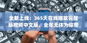 全新上线：365天在线播放完整版视频中文版，全年无休为你带来无尽视听享受 v1.9.9下载