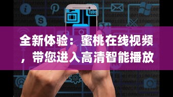 全新体验：蜜桃在线视频，带您进入高清智能播放的全新视界