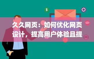 久久网页：如何优化网页设计，提高用户体验且提升访问量的全面指南