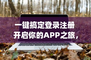 一键搞定登录注册 开启你的APP之旅，快速简便让你秒速畅游世界。