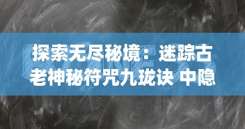 探索无尽秘境：迷踪古老神秘符咒九珑诀 中隐藏的传奇人生与千古奥秘