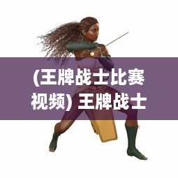 (王牌战士比赛视频) 王牌战士：在荣誉与责任之间，挥舞无敌之剑的决战时刻