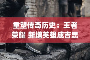 重塑传奇历史：王者荣耀 新增英雄成吉思汗，全新技能揭秘与战斗策略解析 v1.3.9下载