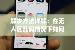 解决方法详解：在无人区乱码情况下如何利用苹果手机正确发送接收信息