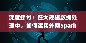 深度探讨：在大规模数据处理中，如何运用外网SparkSparkling进行真实场景打实践