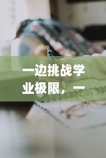 一边挑战学业极限，一边应对校霸挑衅：揭秘学霸如何在忙碌的作业和校霸的施压中保持优异表现