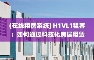 (在线租房系统) H1VL1租客：如何通过科技化房屋租赁平台，提升租赁体验与效率