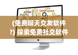 (免费聊天交友软件?) 探索免费社交软件：全免费聊天交友APP有哪些 找到适合你的平台